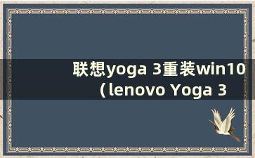 联想yoga 3重装win10（lenovo Yoga 3 pro重装系统）